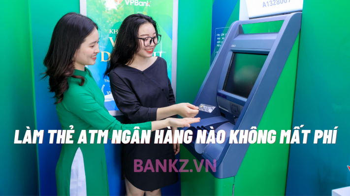 Làm Thẻ ATM Ngân Hàng Nào Không Mất Phí